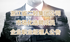 浙江省二輕集團(tuán)公司市場化選聘成員企業(yè)職業(yè)經(jīng)理人公告